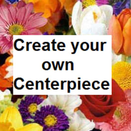 Custom Make Your Own Centerpiece