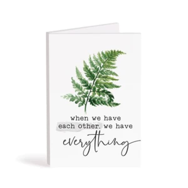 Greeting card with a fern illustration and the words "when we have each other, we have everything"