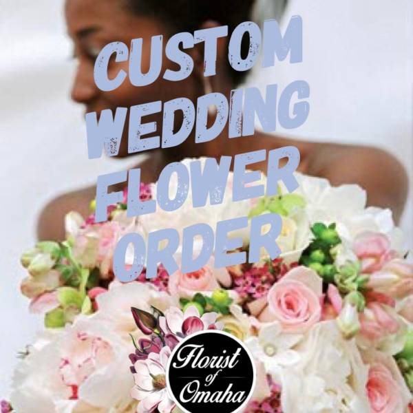 Custom Wedding Flower Order - Non-Refundable Deposit Only Florist of Omaha