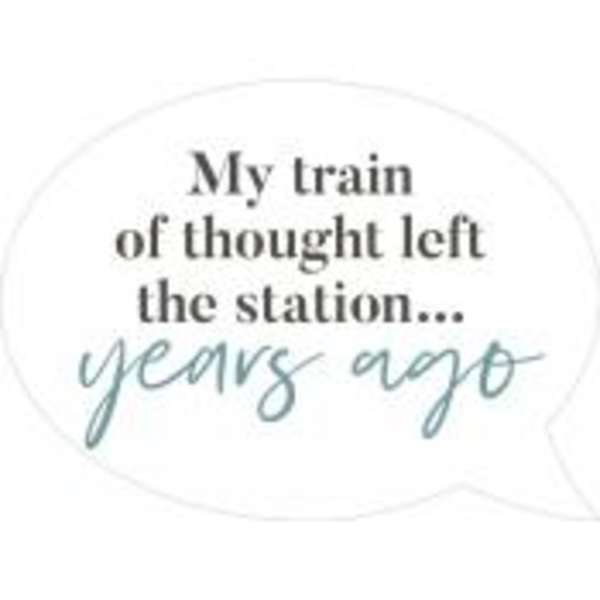 White speech bubble graphic with the text "My train of thought left the station... years ago"