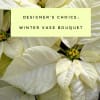 White poinsettia bouquet with a text banner reading Designer's Choice Winter Vase Bouquet