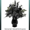 Dark floral arrangement in a black vase with the words "Worst Nightmare" below