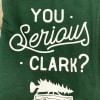 Green shirt with white text reading "You Serious Clark?"