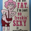 I'm not Fat I'm just freakin Sexy it overflows. 