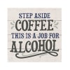 Decorative sign reading "Step Aside Coffee This Is a Job for Alcohol"