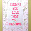 Pink and white greeting card with floral border and text sending you love that you deserve