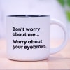 White mug with black text reading "Don't worry about me... Worry about your eyebrows."