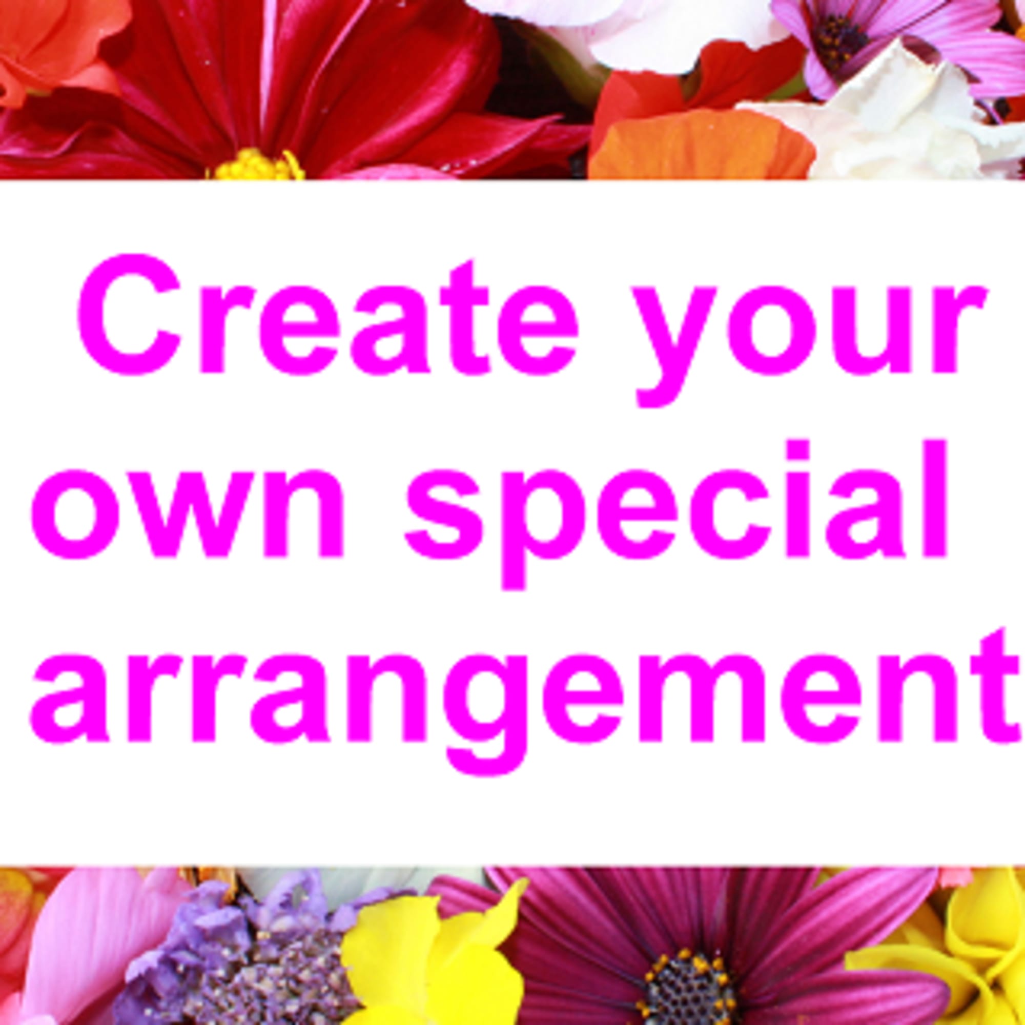 Colorful flowers surround a sign that says create your own special arrangement.