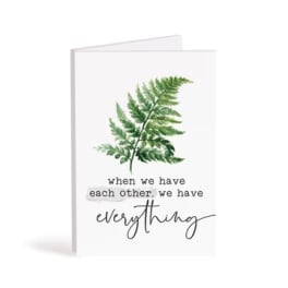 Greeting card with a fern illustration and the words "when we have each other, we have everything"