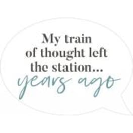 White speech bubble graphic with the text "My train of thought left the station... years ago"