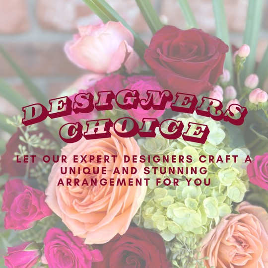 Designers choice 
LET OUR EXPERT DESIGNERS CRAFT A
UNIQUE AND STUNNING ARRANGEMENT FOR