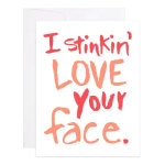 Greeting card with the words "I stinkin' LOVE your face."