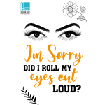 I'm Sorry Did I Roll My Eyes Out Loud?