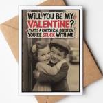 Card~ Will you be my Valentine? That's a rhetorical question, You're Stuck With Me