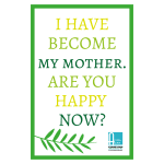 I Have Become My Mother. Are You Happy Now?