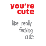 You're cute like really fucking cute Card message sign