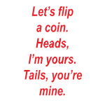 Red text on a white background reads, "Let's flip a coin. Heads, I'm yours. Tails, you're mine."