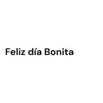 Feliz dia bonita