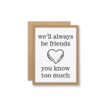 Greeting card with the text "we'll always be friends you know too much" and a heart