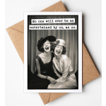 "No one will ever be as entertained by us, as us" Card