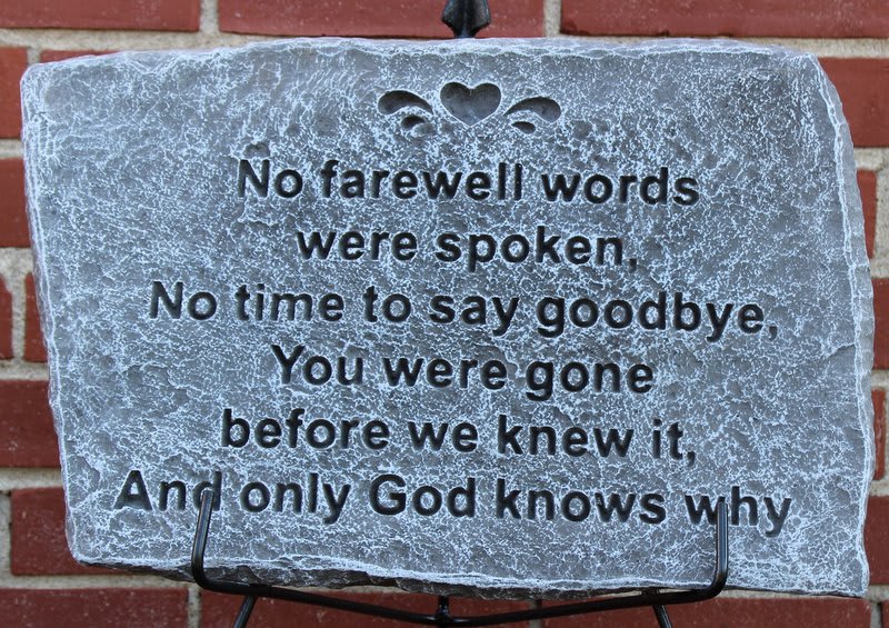 No Farewell Words Cement Stepping Stone - Stone color may vary based on availability. Stone reads: No farewell words were spoken, no time to say goodbye, you were gone before we knew it, and only God knows why.  Please note pictures are representation of product. Actual silk enhancement will vary based on season and availability.  