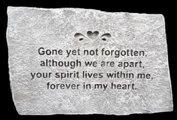 Gone Yet Not Forgotten Memory Stone - Gone yet not forgotten, although we are apart, your spirit lives within me, forever in my heart. 18 x 12 Black Metal Stand Included