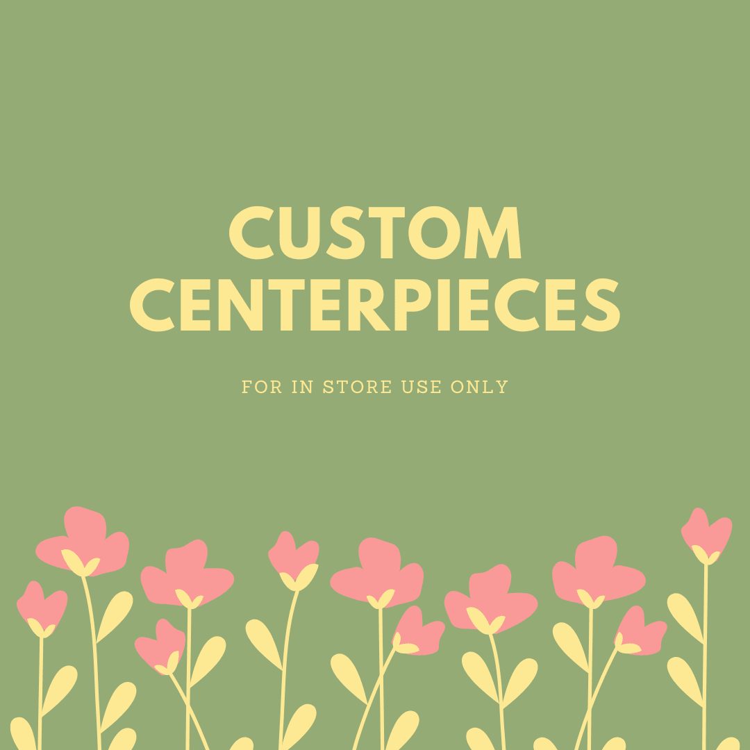 CUSTOM CENTERPIECE ARRANGEMENT - FOR IN STORE USE ONLY