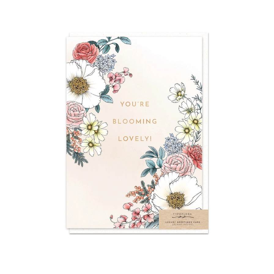 You're Blooming Lovely You're Blooming Lovely - Hand drawn floral and foliage illustrations and calligraphy with rose gold foil finish. Printed in Australia on environmentally responsible, carbon neutral 300gsm stock. Blank on the inside.