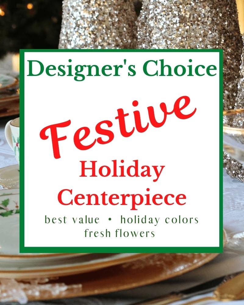 DESIGNER'S CHOICE - CENTERPIECE - Let our experienced designers create the perfect festive fresh flower centerpiece for your special holiday gathering.