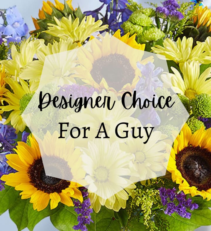 Designer Choice for a Guy Designer Choice for a Guy - Our designer choice for a guy is the bang for your buck. We will use the freshest flowers we have to match the color scheme or theme you choose. You will always get an arrangement that is unique and specifically designed for you by our talented designers. Flowers in the picture are not the exact flowers to be used.