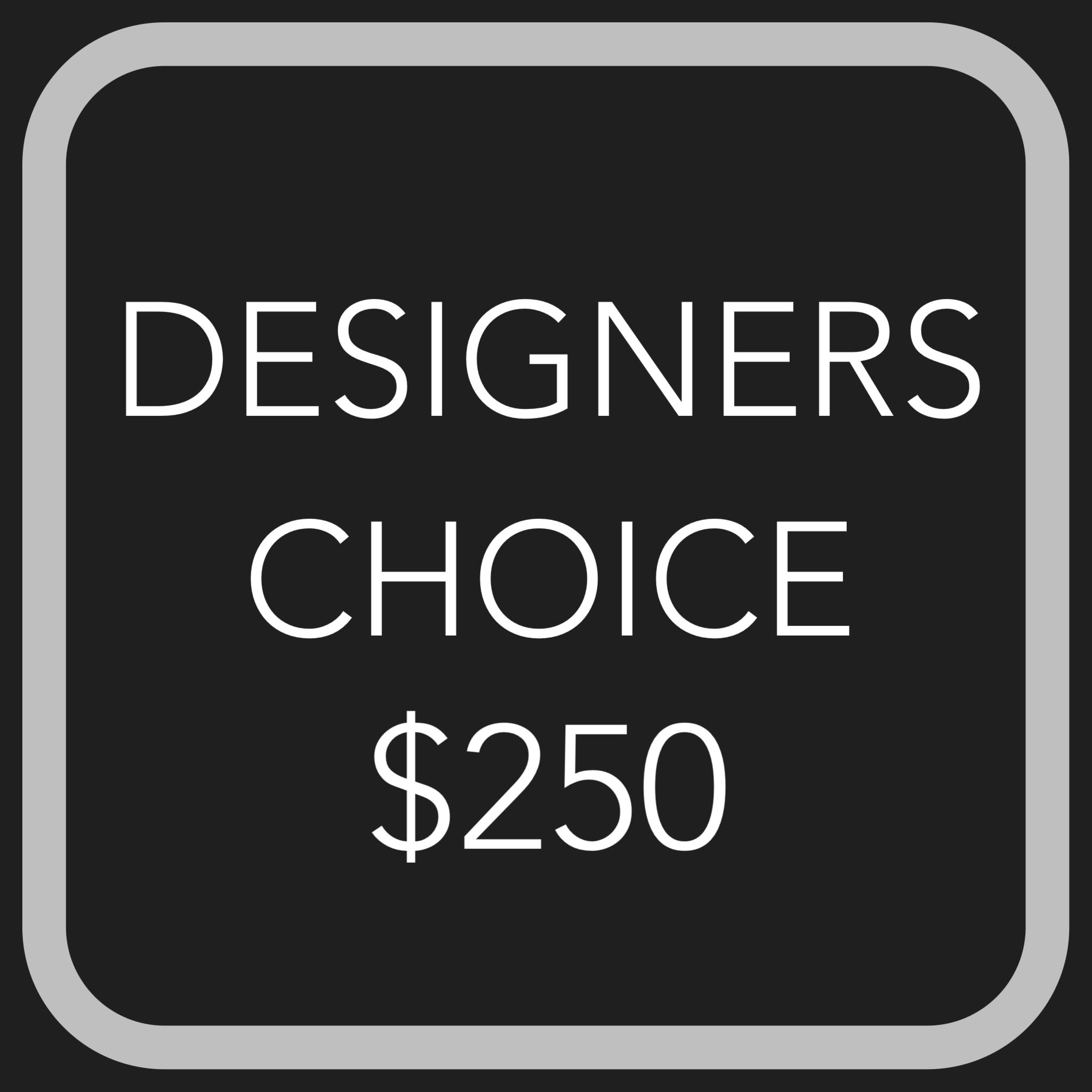 DESIGNERS CHOICE $250 DESIGNERS CHOICE $250 - Let our designers create a beautiful arrangement with the freshest blooms of the season! While we cannot guarantee a specific flower type, we always ensure your arrangement is beautiful & fresh!