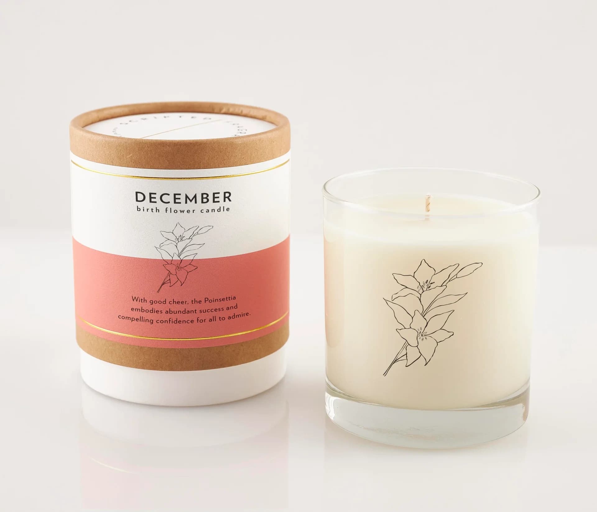 December Birth Month Flower Soy Candle, Poinsettia Candle - As the year draws to a close, December ushers in a season filled with joy, celebration, and the spirit of giving. Our December Birth Month Flower Soy Candle is inspired by the Poinsettia, a symbol of good cheer and success that perfectly captures the essence of the festive season.  December Birth Month Flower's Scripted Story featured on the packaging: With good cheer, the Poinsettia embodies abundant success and compelling confidence for all to adm