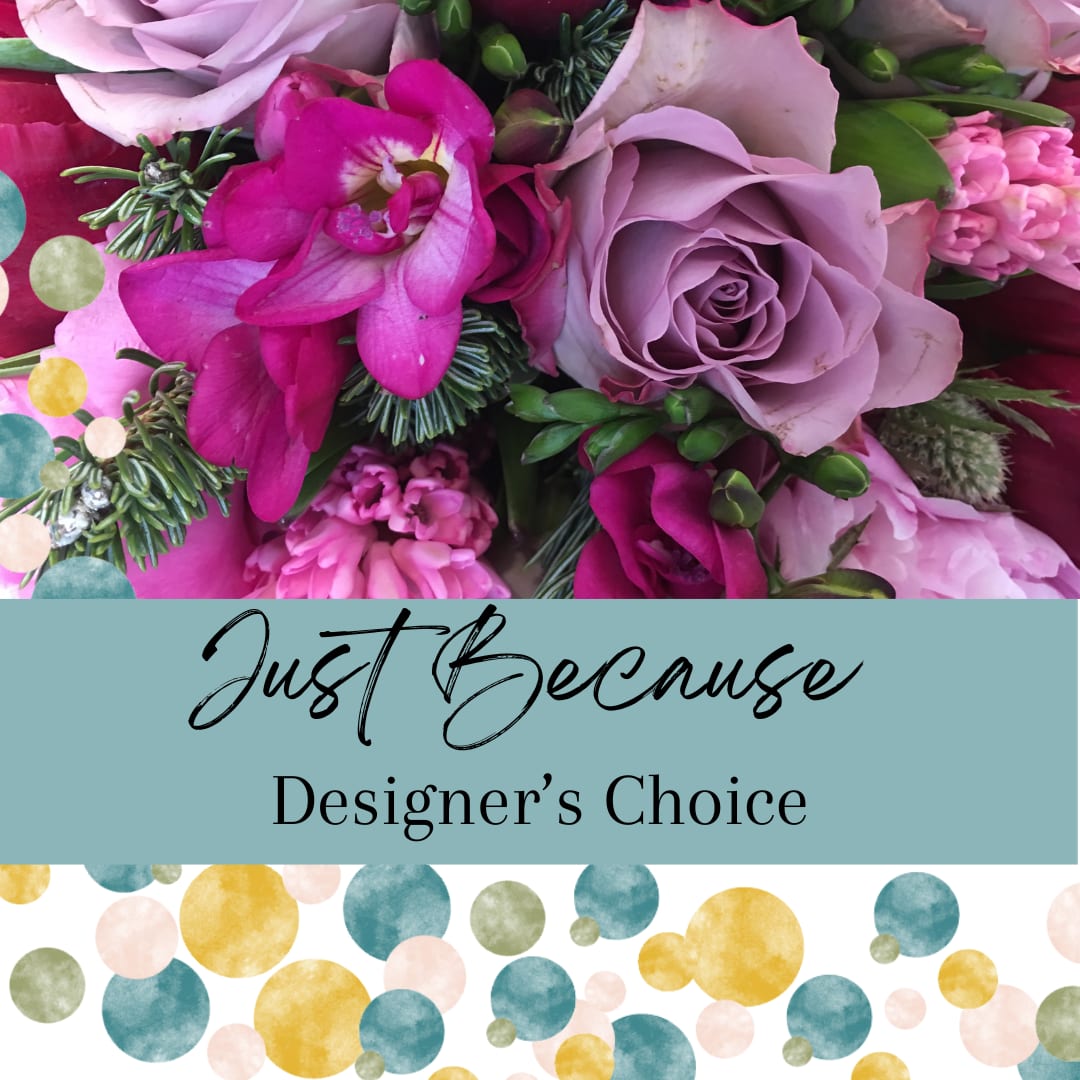 Just Because Designer's Choice - You don't always have to have a reason to send flowers! Send a playful arrangement today to celebrate any special occasion. As always our designer's choice arrangement will feature the season's freshest blooms with varied texture to create a one of a kind arrangement full of whimsy.