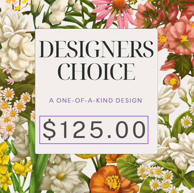 Designer's Choice $125.00 Designer's Choice $125.00 - Let our expert florists create a one-of-a-kind arrangement using the freshest blooms of the season. our Designer's Choice is the perfect way to send a unique, handcrafted bouquet full of beauty and surprise!