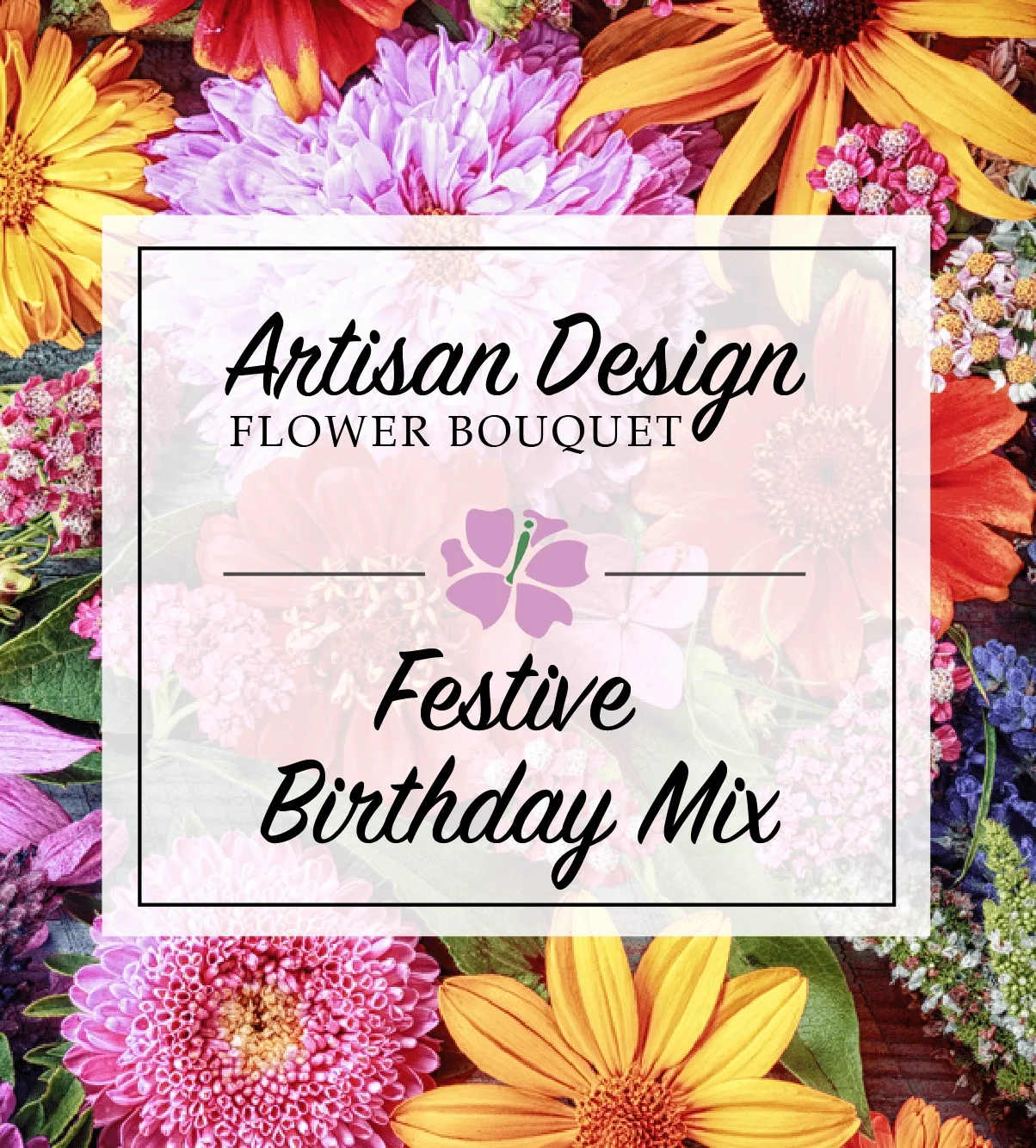 Artist's Design: Festive Birthday Mix Artist's Design: Festive Birthday Mix - A birthday bouquet is a thoughtful gift for that special day. Festive colorful flowers come together to extend a wonderful gesture for someone's birthday. Let our talented florists create a special artist design arrangement for you from the freshest assortment of birthday flowers. Item pictured is a depiction of an arrangement that we will make as similar as possible with the same look and feel.