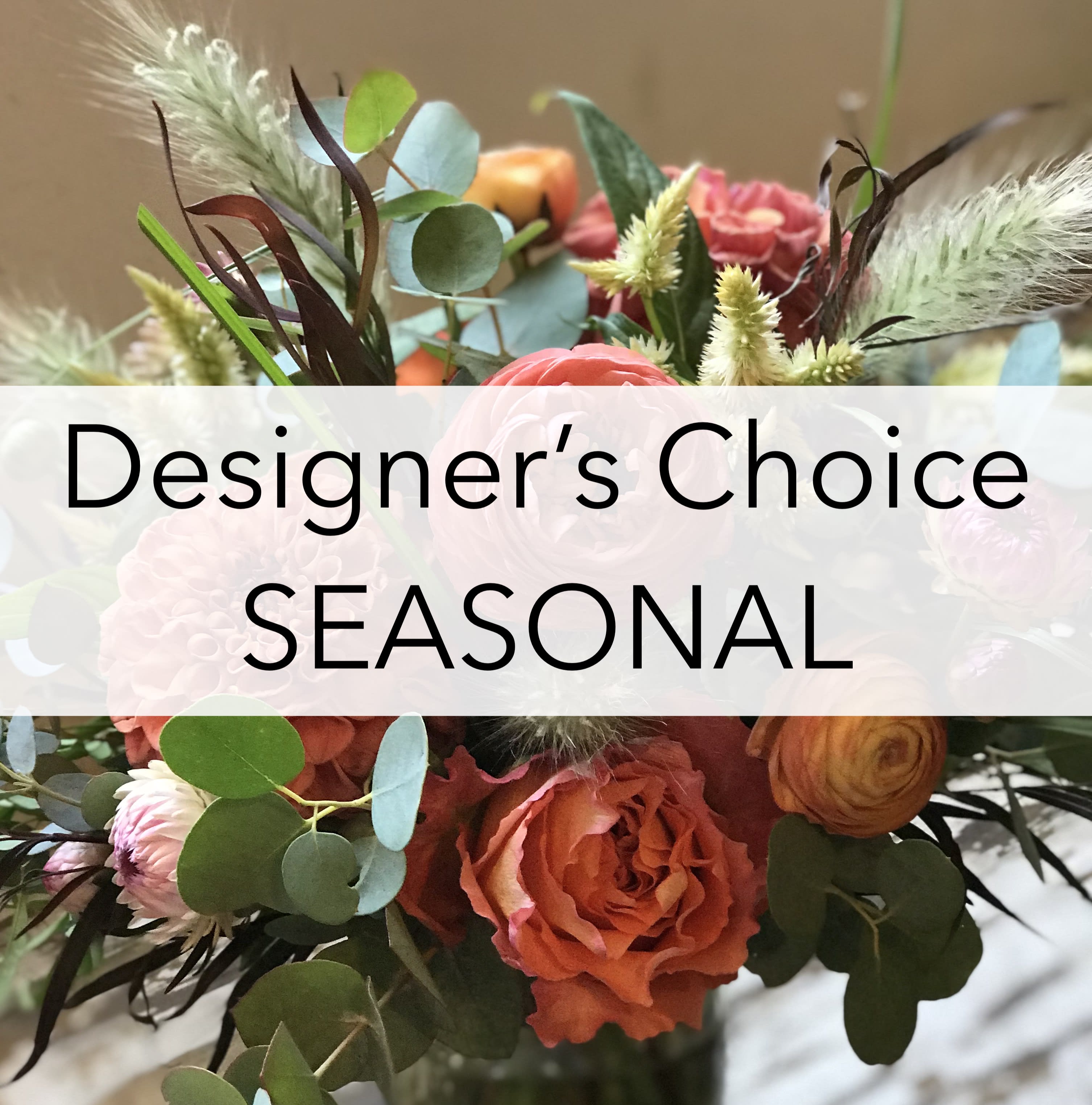 Designer's Choice Seasonal $95-$175 - Leave it up to us to create a unique and beautiful design with the freshest mix of seasonal Autumn flowers.