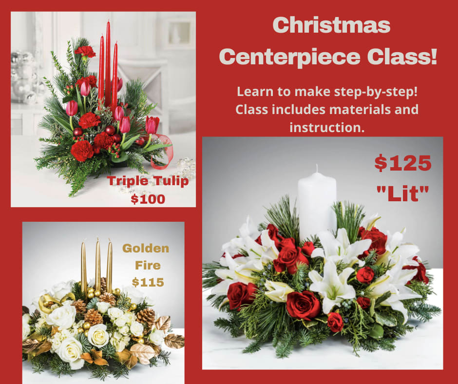 CLASS: Christmas Centerpiece, Upgraded Options CLASS: Christmas Centerpiece, Upgraded Options - In this class, you will learn to arrange winter greens such as pine, fir, and cedar in a gorgeous table top arrangement! Materials and instruction are included. Three options are available: Regular version is "Triple Tulip" which features red tulips, three red taper candles, red carnations, berries, balls, and Christmas greens; and runs $100. Deluxe option is "Golden Fire" which features three gold taper candles, white roses, and gold-sprayed cones and leaves arranged among Christmas greens; and runs $115. Premium version is "Lit" which features red roses, a white pillar candle, red roses, and red mini carnations arranged among fragrant Christmas greens; and runs $125. Class Date/Time Options: Friday, Dec. 19 at 2 pm Friday, Dec. 19 at 5:30 pm Saturday, Dec. 20 at noon Please indicate which Date/Time you want in the "special instructions" of our online order.