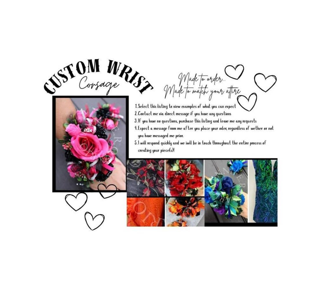 Custom Wrist Corsage Custom Wrist Corsage - Allow us to create a custom corsage. You choose the ribbon and rose color. PLEASE see our Prom/Homecoming Photo gallery for examples of our custom corsages.