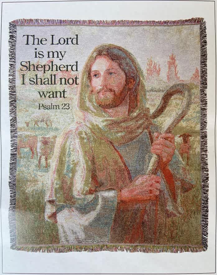 Psalm 23 I Shall Not Want Afghan Psalm 23 I Shall Not Want Afghan - Woven afghan measures approximately 50in x 60in and displays the text of the 23rd Psalm scripture. "The Lord is my Shepherd, I shall not Want"