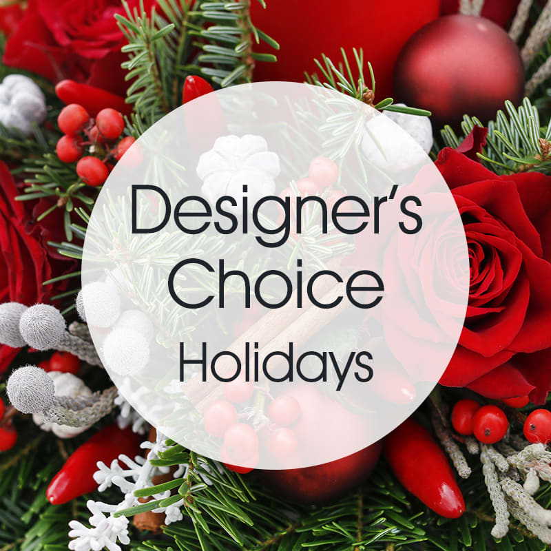 Designer's Choice - Holidays  (BR) - Designer’s Choice - Holidays We understand that each occasion, celebration, and sentiment is unique. That's why we offer our &quot;Designer's Choice&quot; arrangement - a personalized, one-of-a-kind floral masterpiece crafted just for you.