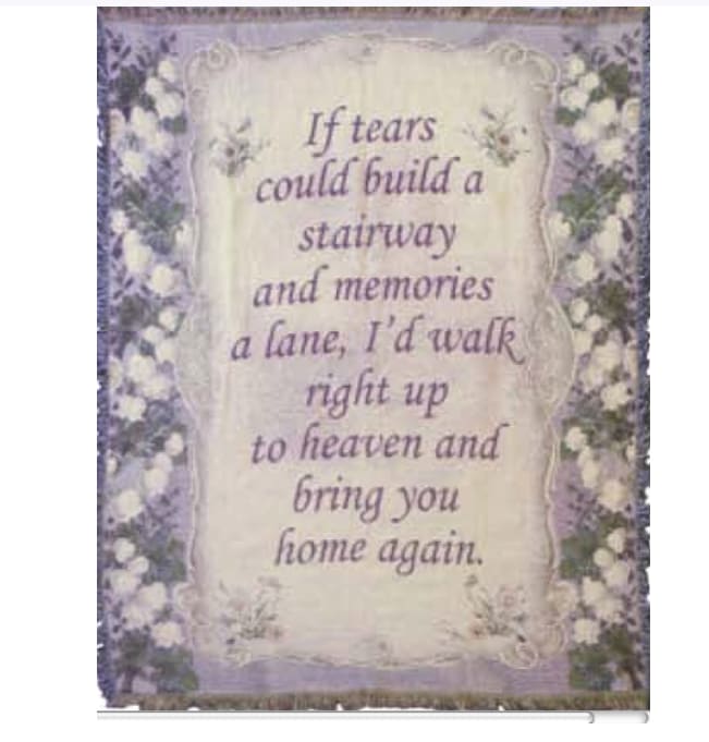 If tears could build a stairway Tapestry - A 100% cotton tapestry throw blanket, measures 4' x 5' has fringed edges and is beautifully detailed with flowers.  &quot;If tears could build a stairway and memories a lane, I'd walk right up to heave and bring you home again.  