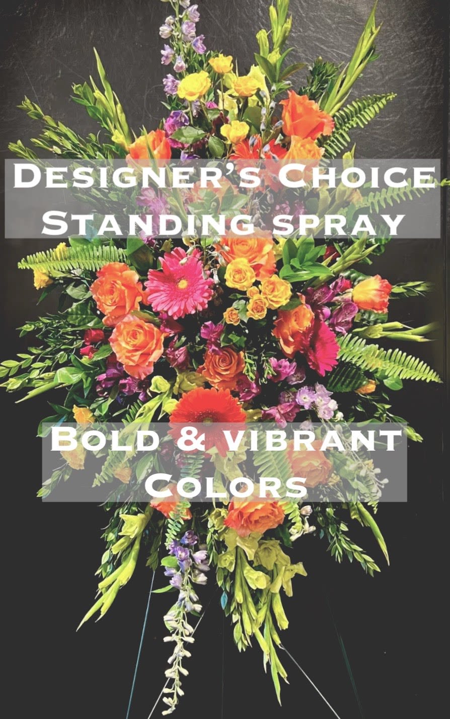 Sympathy Tribute on Easel *Designer's Choice* Bold and Vibrant - A beautiful tribute for your loved one on a 60" easel. Our designers gather bright and vivid flowers of all kinds and design a memorable sympathy tribute.   Each one is unique.  Approx 60" tall and 24" wide.  Photo shown is the DELUXE version 