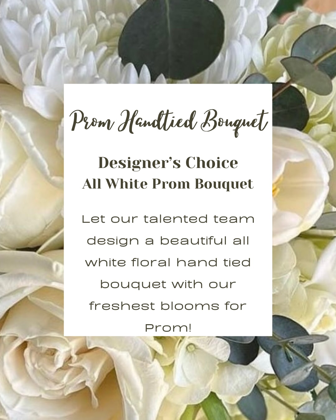 Designers Choice All White Hand Tied Prom Bouquet - Our designers will choose the freshest blooms in all white to create a beautiful hand tied bouquet for Prom.  Please note that no request can be made for specific flowers. If you would like specific flowers used please call to place your order.