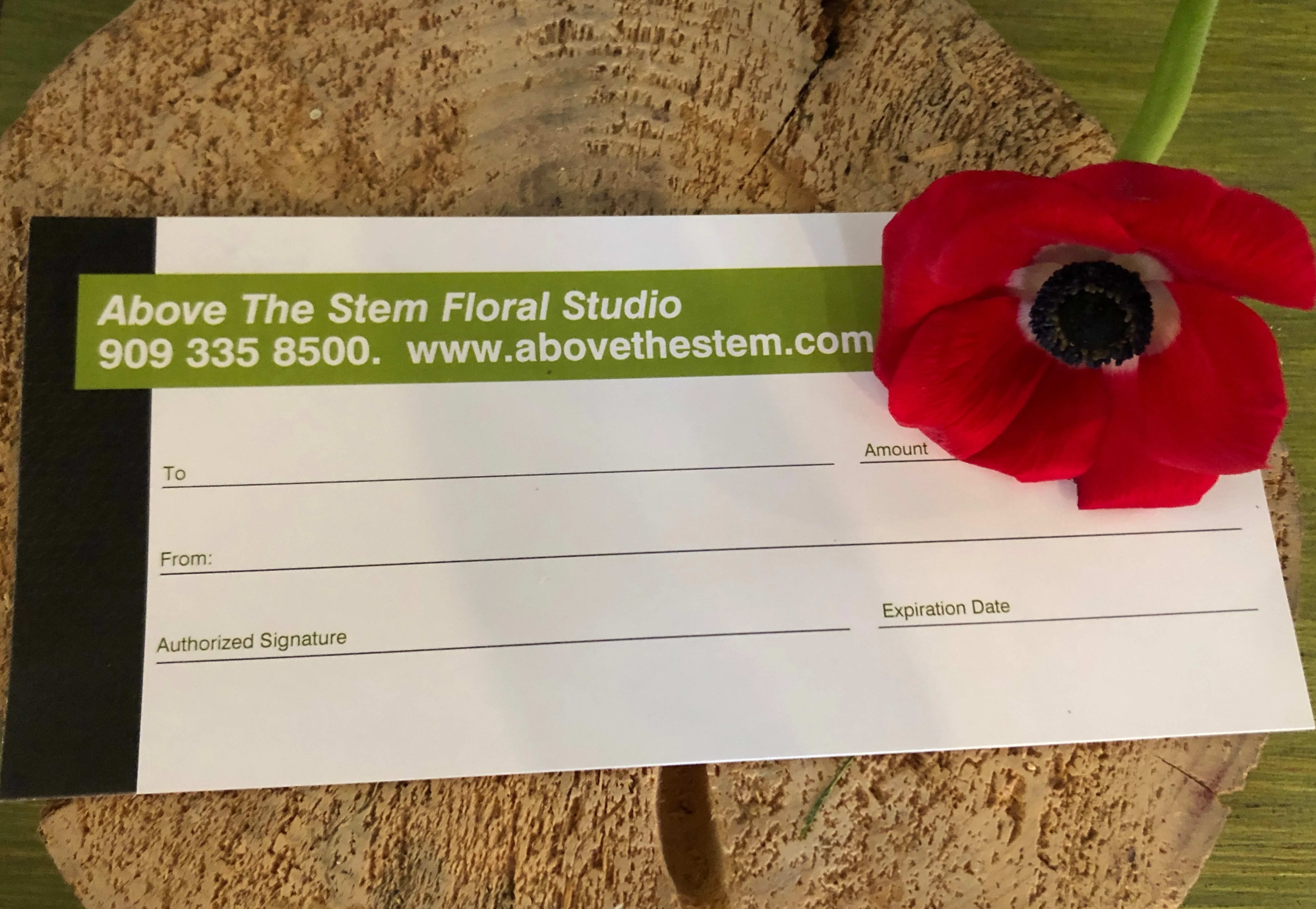 Above The Stem Gift Cards - Not sure? Prefer to wait? We now have Above The Stem GIFT CARDS! These are great for giving that special someone (or yourself) the gift of our beautiful blooms whenever they choose. Available in $35 (Standard); $55 (Deluxe); and $75 (Premium) amounts.   Gift Cards can be ordered online for delivery, or for pickup. Just choose the "Prefer to Pick-Up" option on the deliver page during check out. Otherwise your gift card will be hand-delivered or mailed via USPS to the recipient's address.