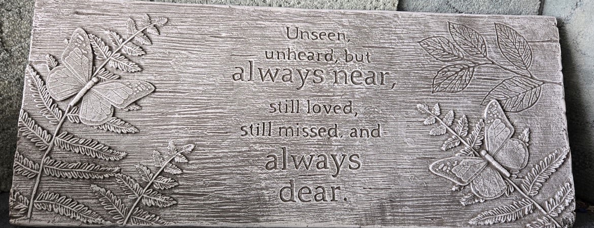 Garden Bench “ Unseen, Unheard” - Unseen, unheard but always near.  Still loved, still missed, and always near