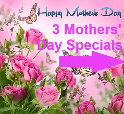 Mothers' Day Specials - Here are three (3) Mothers' Day gifts to make YOUR mother feel special