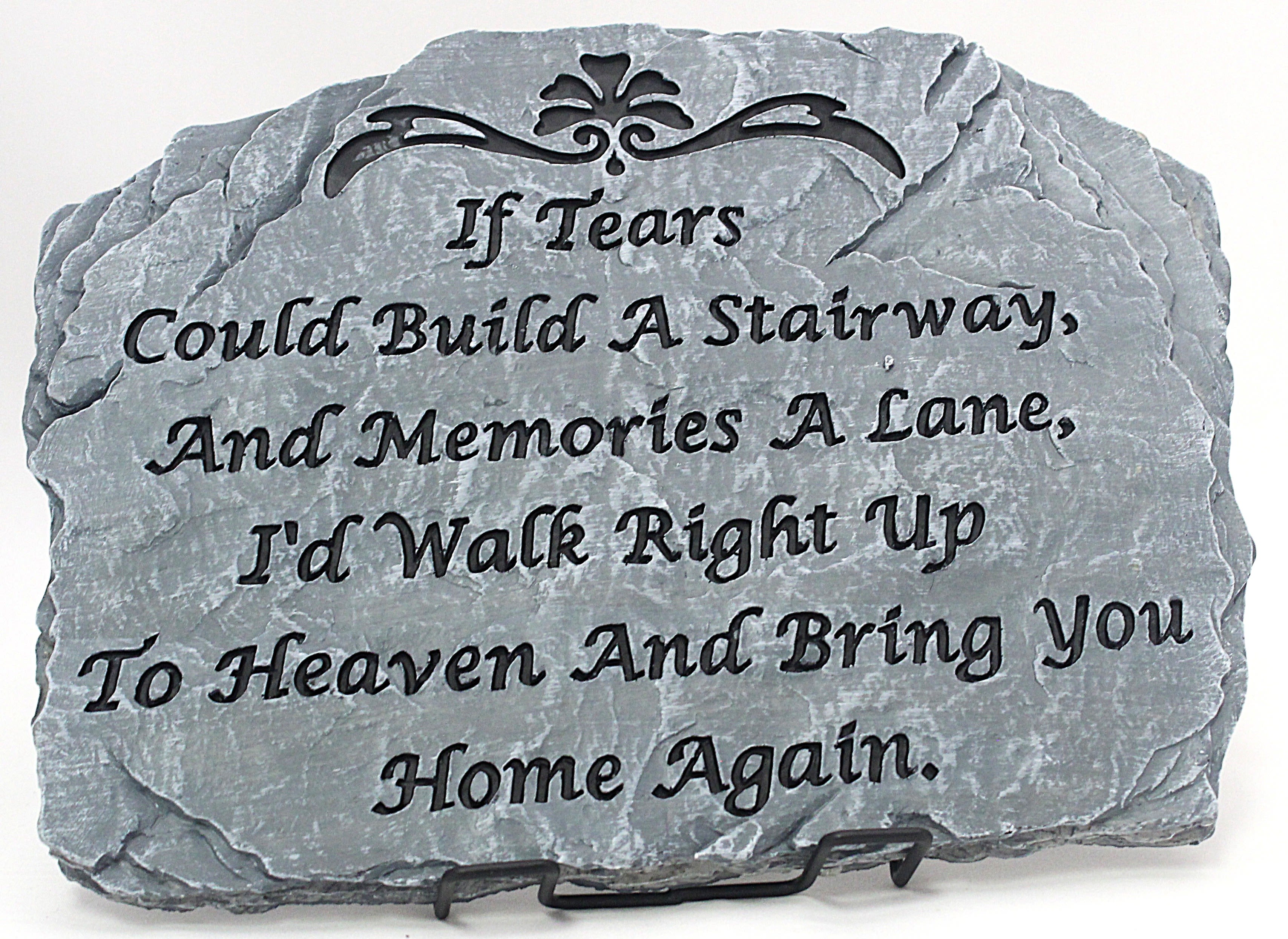 Tears Garden Stone - Tears Garden Stone 10 3/4 X 8 1/4 Inches If tears could build a stairway, and memories a lane, I'd walk right up to heaven and bring you home again. *Display stand sold separately 