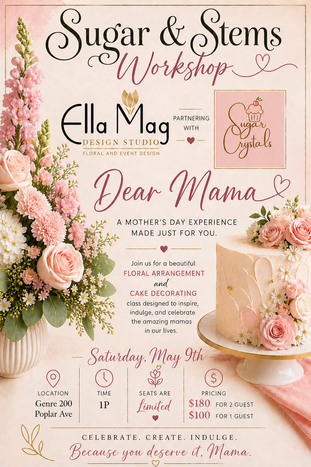 Ella Mag Design Studio Presents: Sugar &amp; Stems Workshop 1:00PM - Celebrate the women you love at Sugar &amp; Stems: Dear Mama   Ella Mag Design Studio, partnering with Sugar Crystals, invites you to an homage to motherhood, beauty, and creativity. Gather with your mama, daughter, best friend, or someone special for an afternoon of floral arranging and cake decorating, where you’ll sip, create, and make sweet memories together in a class designed to inspire and celebrate the women who pour so much into us.  Join us Saturday, May 9 at 1 PM for this beautiful Mother’s Day experience.   Seats are limited! 