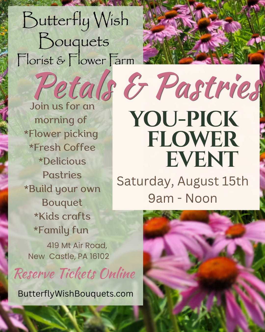 Petals &amp; Pastries You-Pick Event - Saturday Aug 15th - This is for admission for 1 person to our Petals &amp; Pastries You-Pick Flower Event. Choose the deluxe option to include The You-Pick Cups to fill with as many flowers as you'd like. (Note: the website asks for a pick up time, but disregard that- pick up times are only for bouquet orders, the event starts at 9AM and your tickets will be valid!)  Join us Saturday August 15th for our Petals &amp; Pastries You-Pick Flower Event! The field will be blooming with Sunflowers, Snapdragons, Dahlias and so much more! Stroll through the rows of flowers as you gather colorful blossoms to create your own bouquet! There will be fresh coffee &amp; drinks, delicious pastries, a butterfly tent, and kids activities! Relax under our canopy or try your hand at designing an arrangement with your picked blooms! (Bring your own vase or purchase one of ours) For those who love flowers but don't want to walk the fields, we will also have grab and go bouquets for purchase. Enjoy a morning of fun for the whole family!     Date: Saturday, Aug 15th 2026 Location: 419 Mt Air Road, New Castle, PA Time: 9am - noon Cost: $5 admission, children 5 and under are free $25 per you-pick cup -cut and fill cup with as many flowers as you'd like!  