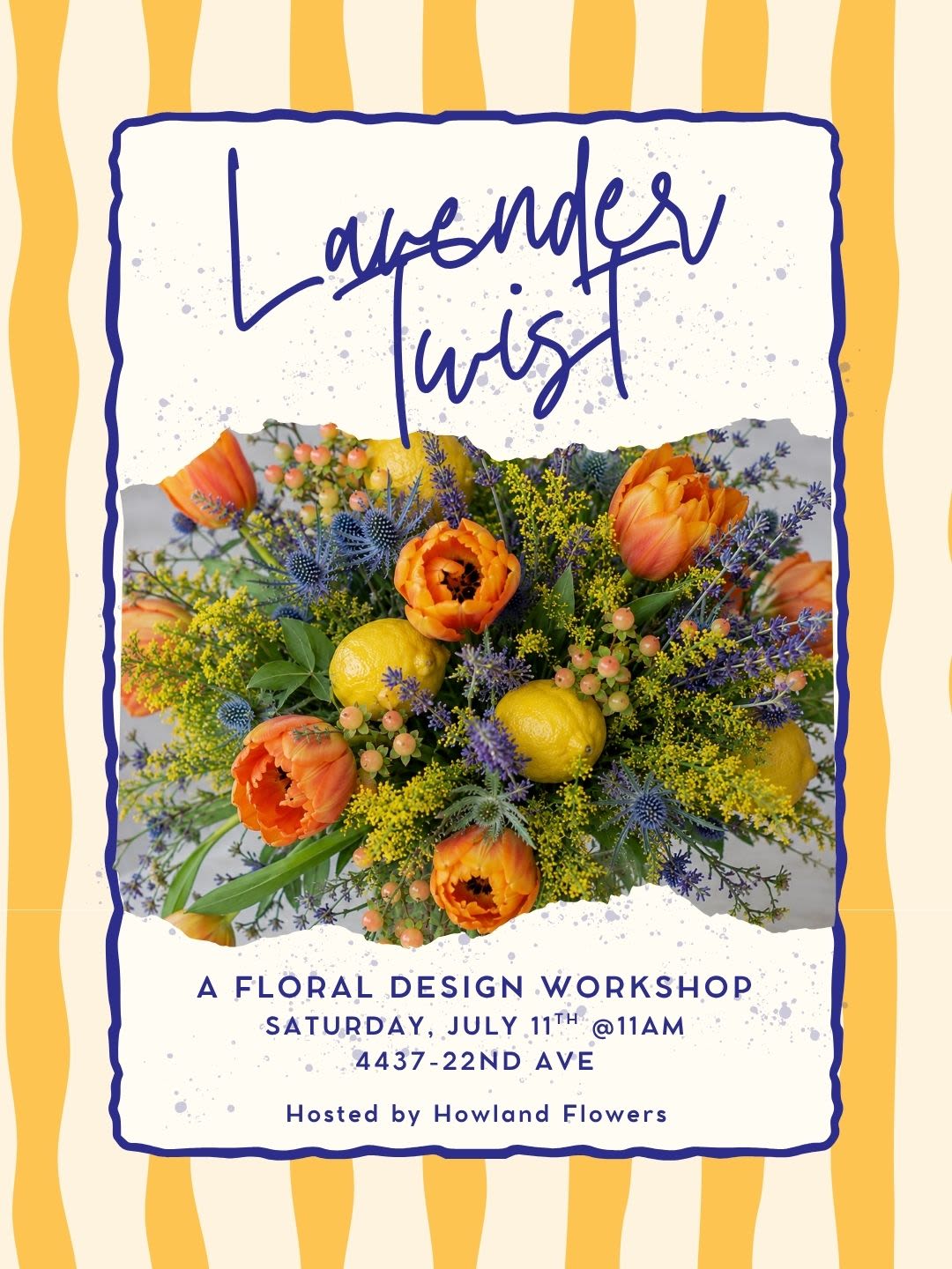 Lavender Twist Workshop - Celebrate the beauty of summer with Lavender Twist, a floral design workshop featuring a fresh, garden-inspired arrangement of fragrant lavender, vibrant orange tulips, peach hypericum berries, striking blue thistle, and fresh lemons.  Learn how to combine color, texture, and fragrance to create a cheerful citrus-inspired centerpiece perfect for the season. While you design, sip on a signature cocktail crafted exclusively for the event and enjoy a fun, creative morning with fellow flower lovers.  Leave with a gorgeous handmade arrangement and plenty of floral inspiration. No experience necessary—all materials are provided. 